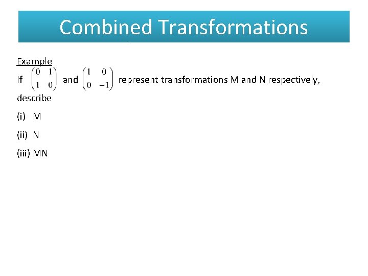 Combined Transformations Example If describe (i) M (ii) N (iii) MN and represent transformations