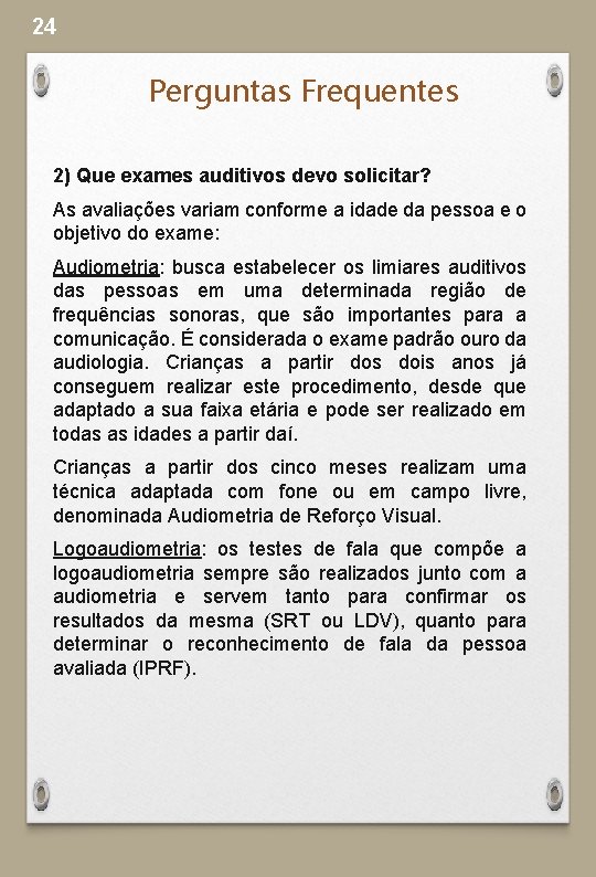 24 Perguntas Frequentes 2) Que exames auditivos devo solicitar? As avaliações variam conforme a