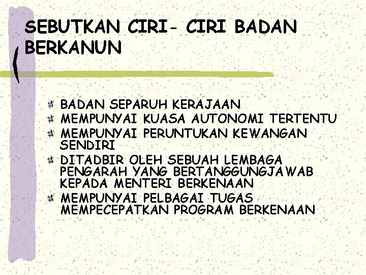 SEBUTKAN CIRI- CIRI BADAN BERKANUN BADAN SEPARUH KERAJAAN MEMPUNYAI KUASA AUTONOMI TERTENTU MEMPUNYAI PERUNTUKAN