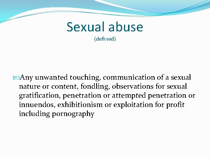 Sexual abuse (defined) Any unwanted touching, communication of a sexual nature or content, fondling,