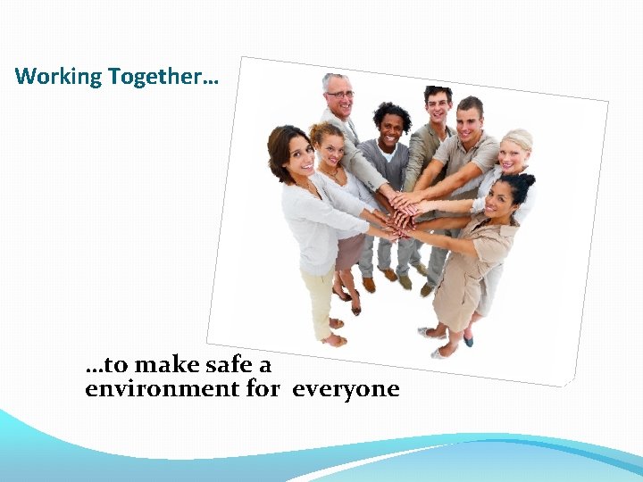 Working Together… …to make safe a environment for everyone 