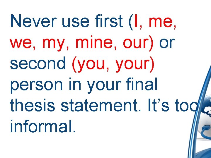 Never use first (I, me, we, my, mine, our) or second (you, your) person