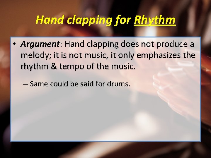 Hand clapping for Rhythm • Argument: Hand clapping does not produce a melody; it