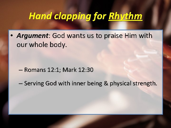 Hand clapping for Rhythm • Argument: God wants us to praise Him with our