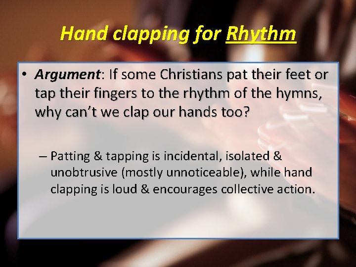 Hand clapping for Rhythm • Argument: If some Christians pat their feet or tap