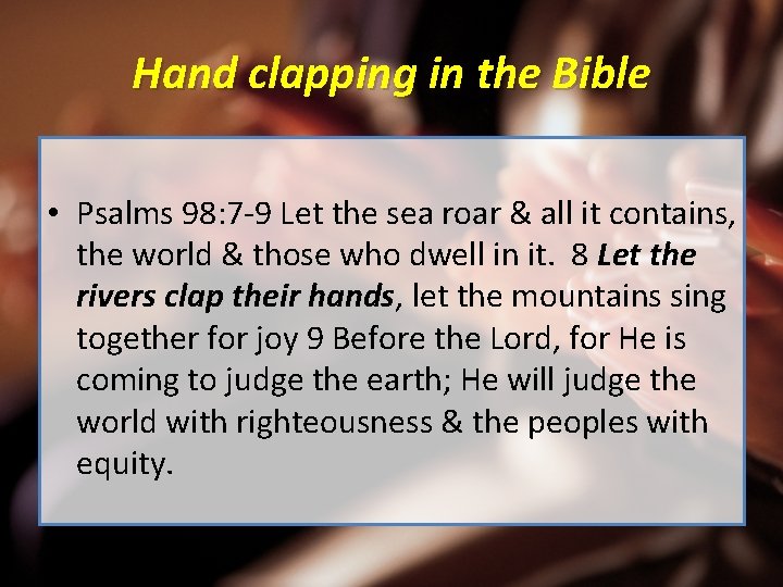Hand clapping in the Bible • Psalms 98: 7 -9 Let the sea roar