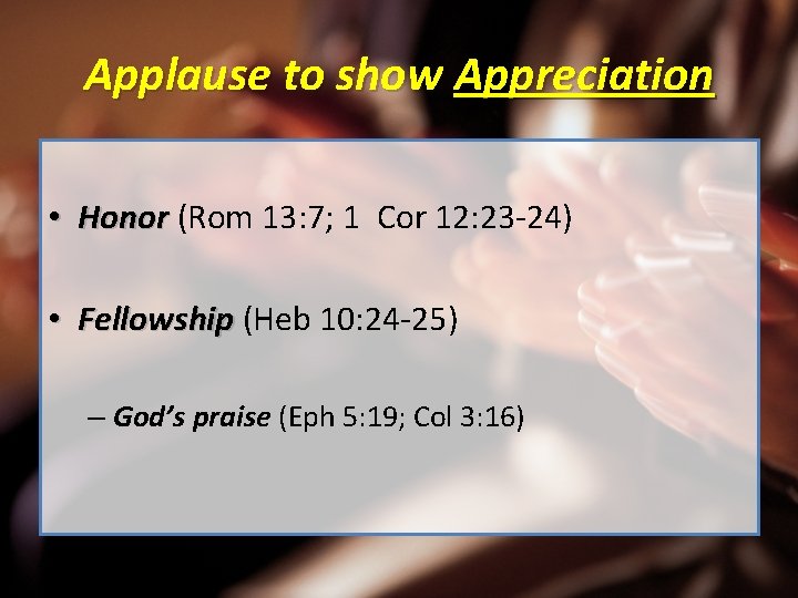 Applause to show Appreciation • Honor (Rom 13: 7; 1 Cor 12: 23 -24)