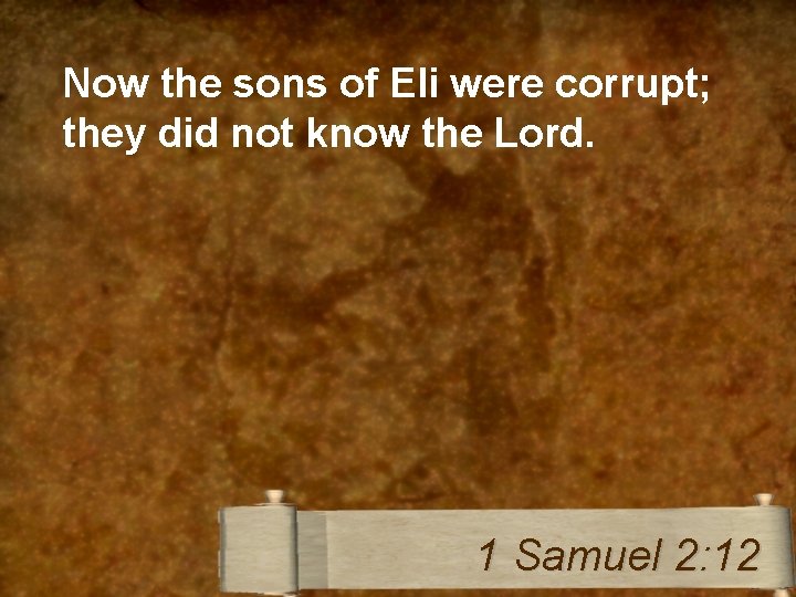 Now the sons of Eli were corrupt; they did not know the Lord. 1
