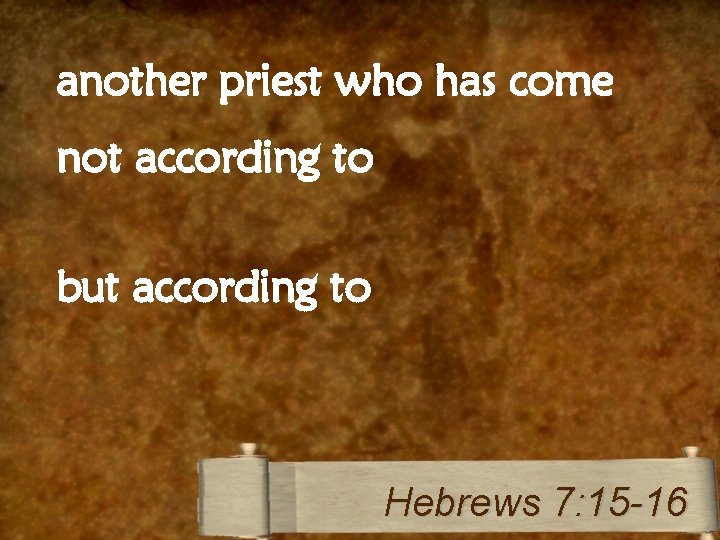 another priest who has come not according to but according to Hebrews 7: 15