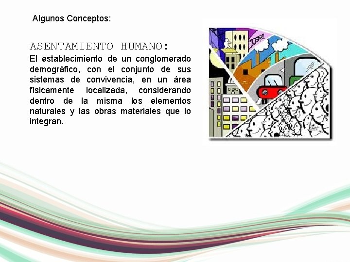 Algunos Conceptos: ASENTAMIENTO HUMANO: El establecimiento de un conglomerado demográfico, con el conjunto de