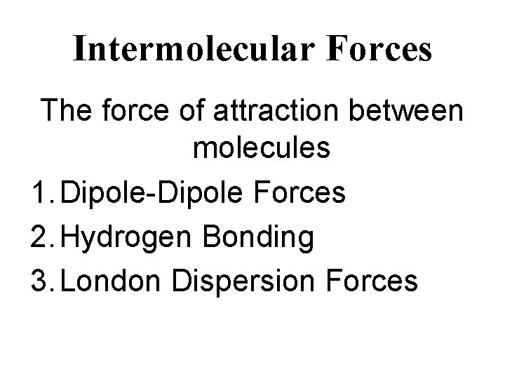 Intermolecular Forces The force of attraction between molecules 1. Dipole-Dipole Forces 2. Hydrogen Bonding