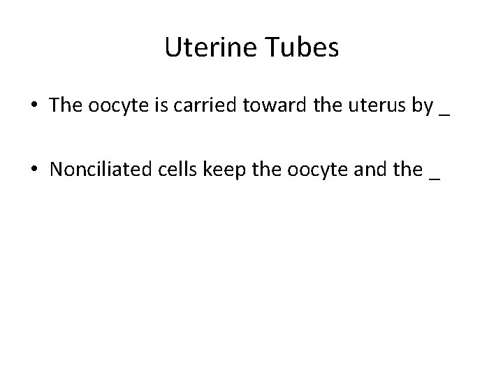 Uterine Tubes • The oocyte is carried toward the uterus by _ • Nonciliated