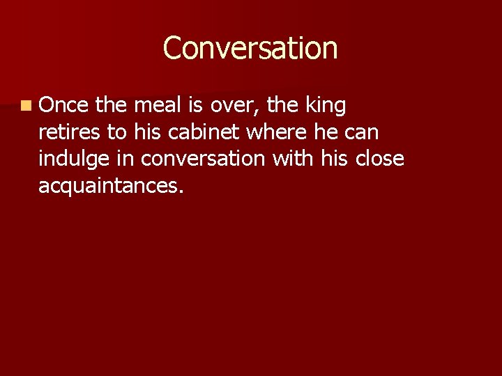 Conversation n Once the meal is over, the king retires to his cabinet where