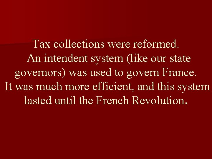 Tax collections were reformed. An intendent system (like our state governors) was used to