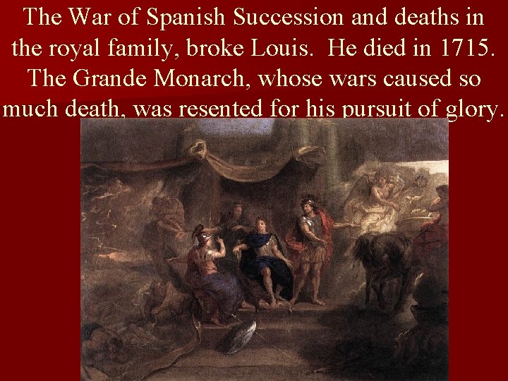 The War of Spanish Succession and deaths in the royal family, broke Louis. He