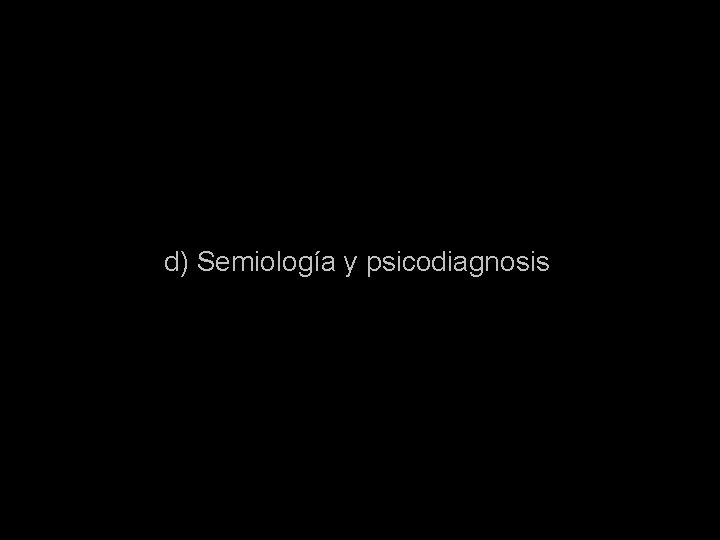 d) Semiología y psicodiagnosis 
