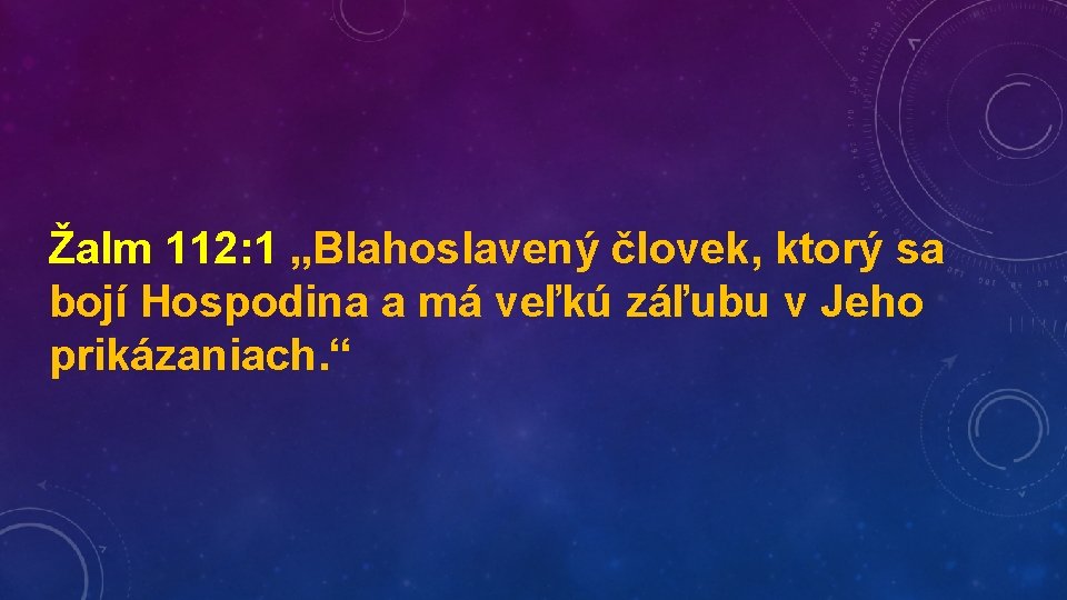 Žalm 112: 1 „Blahoslavený človek, ktorý sa bojí Hospodina a má veľkú záľubu v