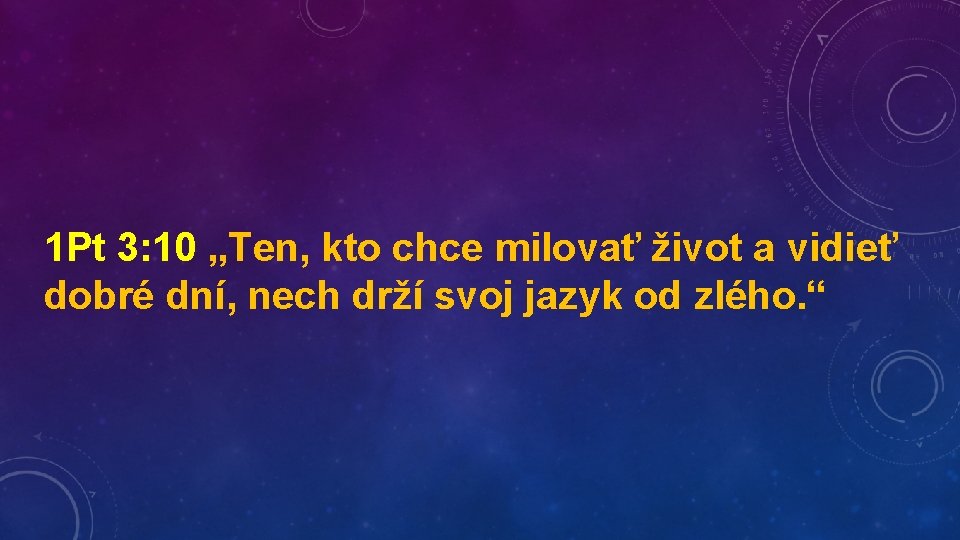 1 Pt 3: 10 „Ten, kto chce milovať život a vidieť dobré dní, nech