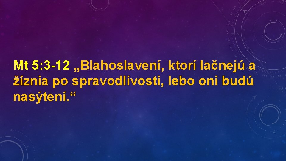 Mt 5: 3 -12 „Blahoslavení, ktorí lačnejú a žíznia po spravodlivosti, lebo oni budú