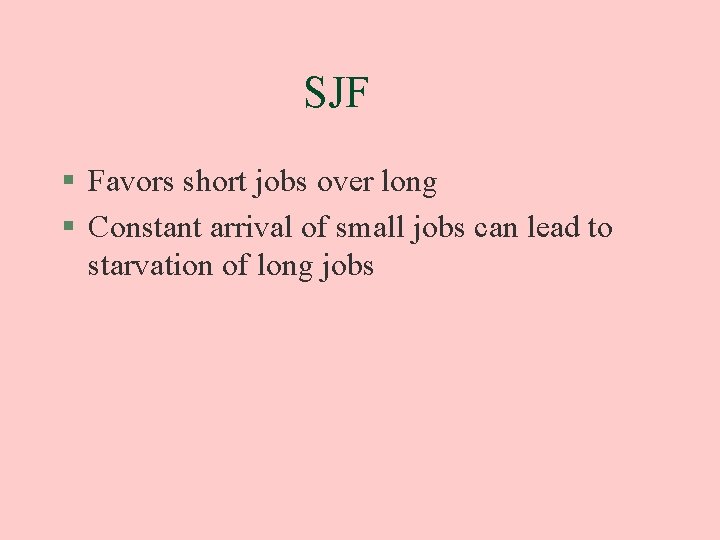 SJF § Favors short jobs over long § Constant arrival of small jobs can
