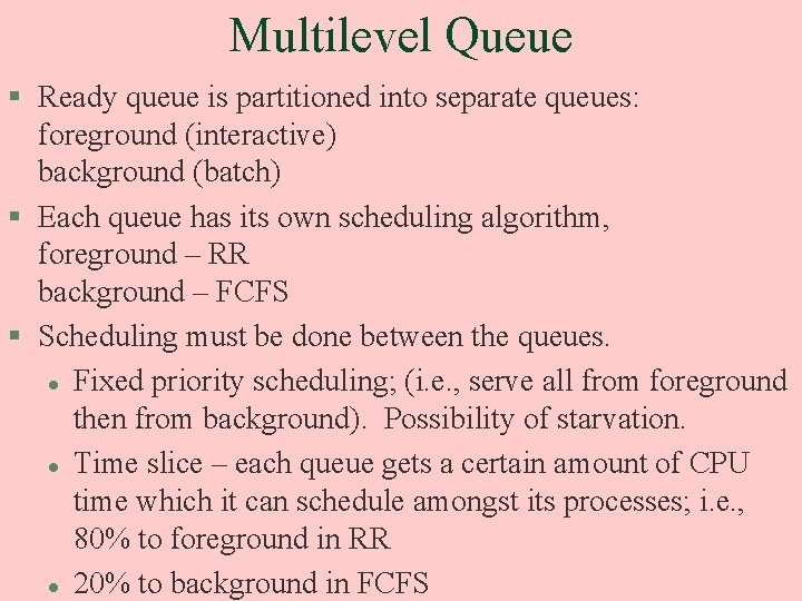 Multilevel Queue § Ready queue is partitioned into separate queues: foreground (interactive) background (batch)
