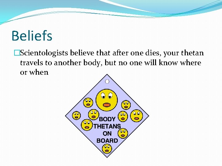 Beliefs �Scientologists believe that after one dies, your thetan travels to another body, but