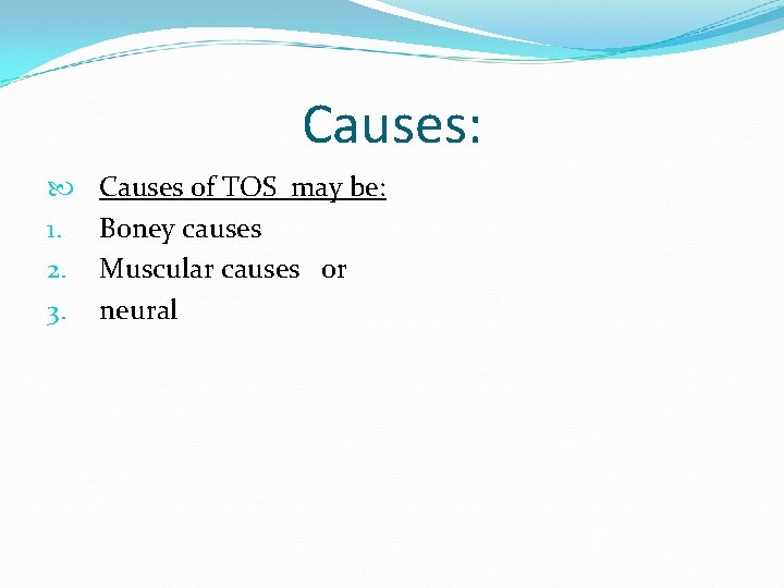Causes: 1. 2. 3. Causes of TOS may be: Boney causes Muscular causes or