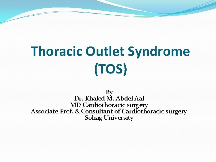 Thoracic Outlet Syndrome (TOS) By Dr. Khaled M. Abdel Aal MD Cardiothoracic surgery Associate