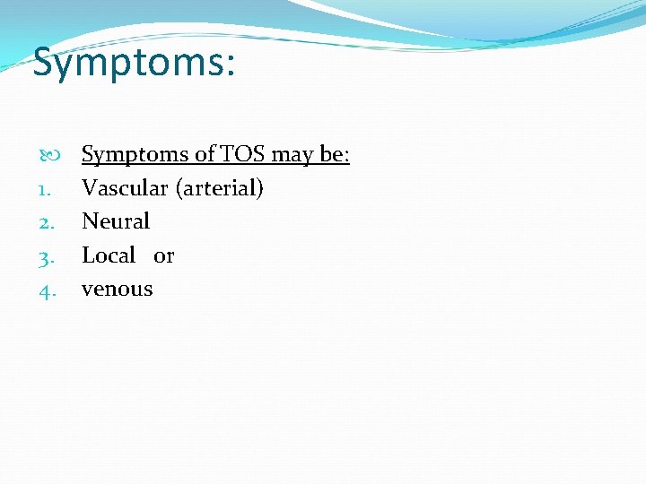 Symptoms: 1. 2. 3. 4. Symptoms of TOS may be: Vascular (arterial) Neural Local