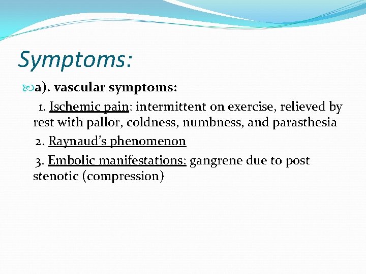 Symptoms: a). vascular symptoms: 1. Ischemic pain: intermittent on exercise, relieved by rest with
