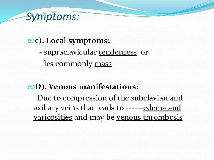 Symptoms: c). Local symptoms: - supraclavicular tenderness or - les commonly mass D). Venous