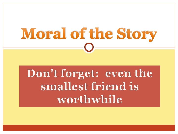 Moral of the Story Don’t forget: even the smallest friend is worthwhile 