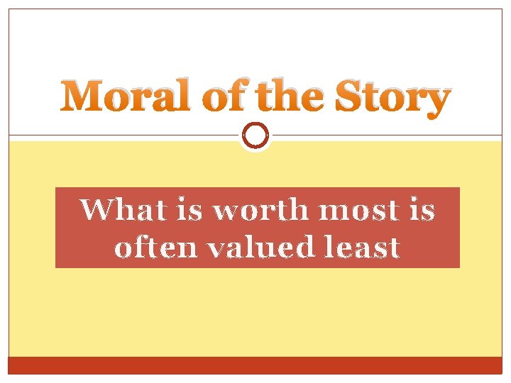 Moral of the Story What is worth most is often valued least 
