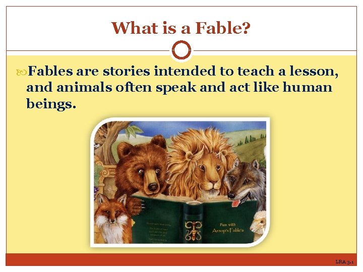 What is a Fable? Fables are stories intended to teach a lesson, and animals