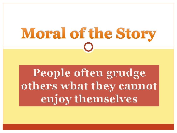 Moral of the Story People often grudge others what they cannot enjoy themselves 