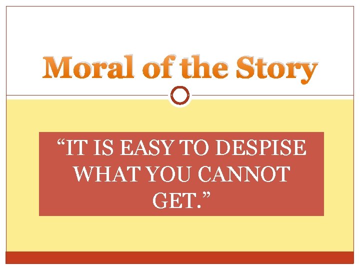 Moral of the Story “IT IS EASY TO DESPISE WHAT YOU CANNOT GET. ”