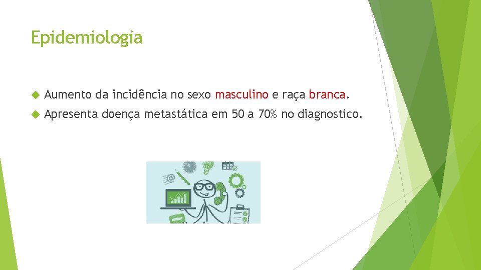 Epidemiologia Aumento da incidência no sexo masculino e raça branca. Apresenta doença metastática em