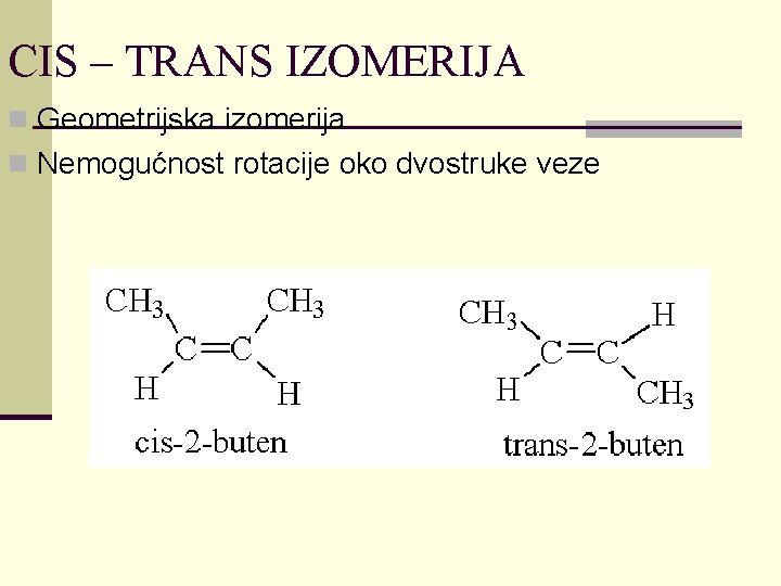 CIS – TRANS IZOMERIJA n Geometrijska izomerija n Nemogućnost rotacije oko dvostruke veze 