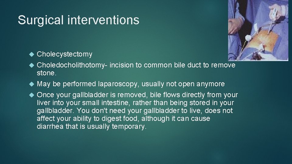 Surgical interventions Cholecystectomy Choledocholithotomy- incision to common bile duct to remove stone. May be
