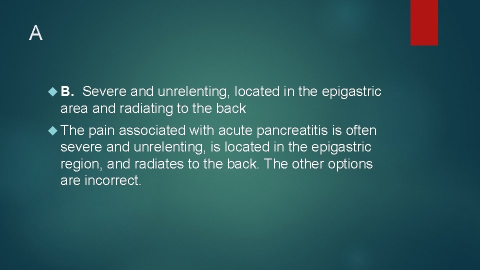A B. Severe and unrelenting, located in the epigastric area and radiating to the