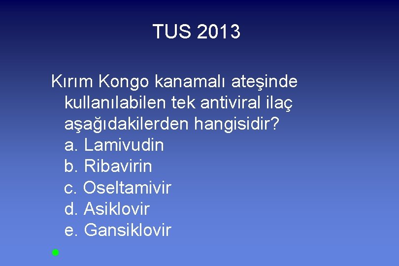 TUS 2013 Kırım Kongo kanamalı ateşinde kullanılabilen tek antiviral ilaç aşağıdakilerden hangisidir? a. Lamivudin