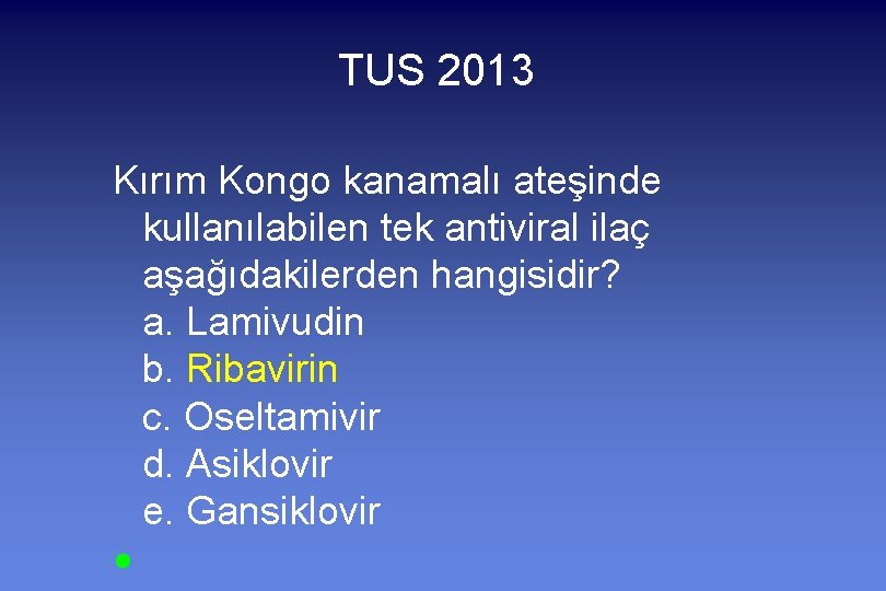 TUS 2013 Kırım Kongo kanamalı ateşinde kullanılabilen tek antiviral ilaç aşağıdakilerden hangisidir? a. Lamivudin