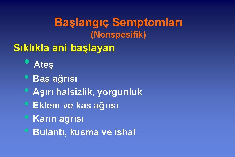 Başlangıç Semptomları (Nonspesifik) Sıklıkla ani başlayan • Ateş • Baş ağrısı • Aşırı halsizlik,