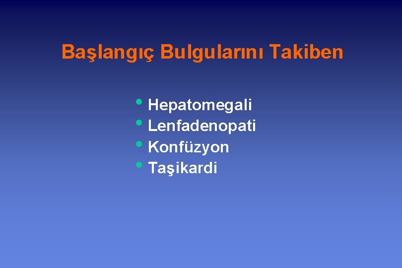 Başlangıç Bulgularını Takiben • Hepatomegali • Lenfadenopati • Konfüzyon • Taşikardi 