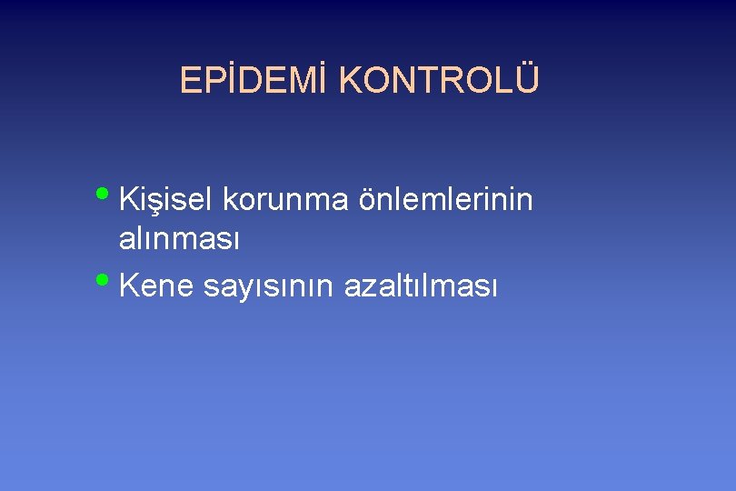 EPİDEMİ KONTROLÜ • Kişisel korunma önlemlerinin alınması • Kene sayısının azaltılması 