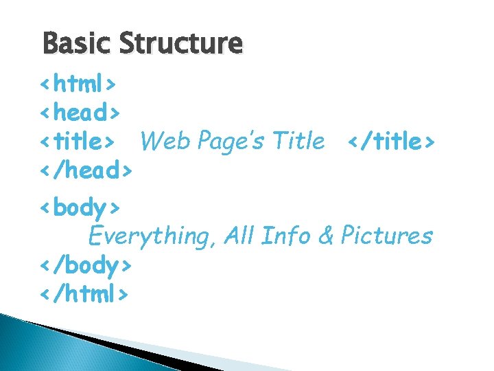 Basic Structure <html> <head> <title> Web Page’s Title </title> </head> <body> Everything, All Info