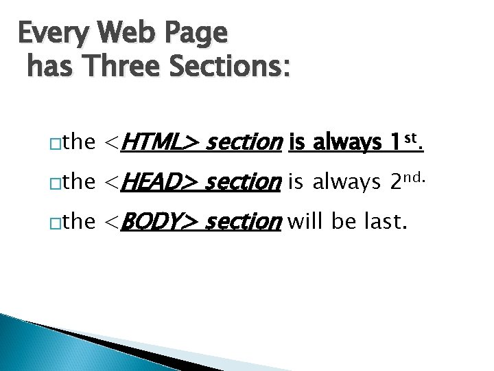 Every Web Page has Three Sections: �the <HTML> section is always 1 st. �the