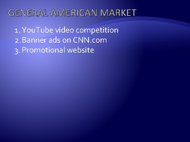 GENERAL AMERICAN MARKET 1. You. Tube video competition 2. Banner ads on CNN. com