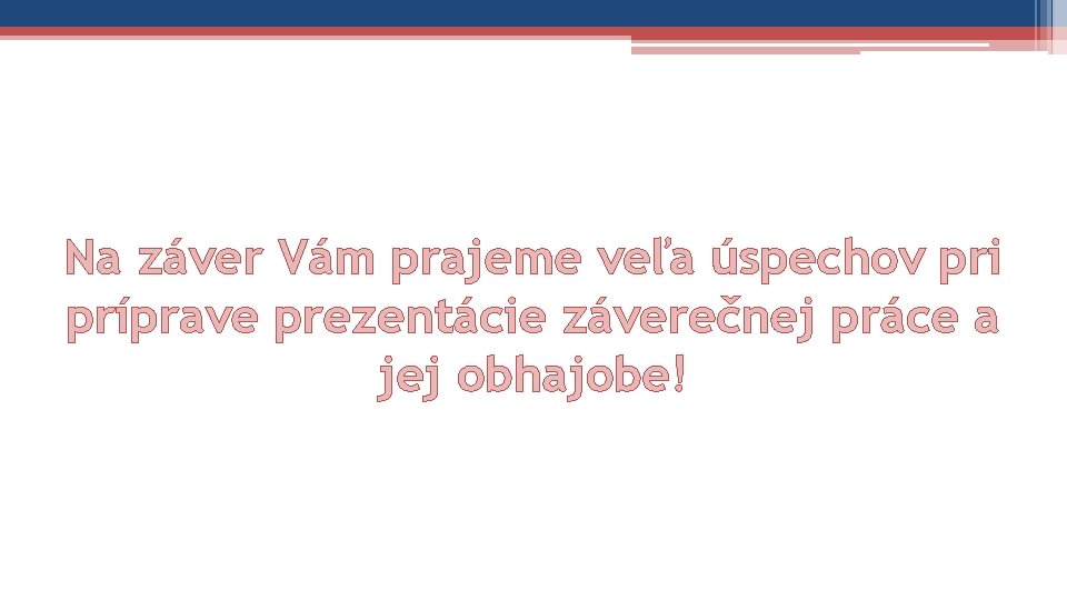 Na záver Vám prajeme veľa úspechov pri príprave prezentácie záverečnej práce a jej obhajobe!