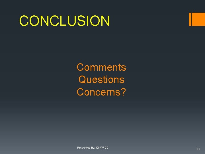 CONCLUSION Comments Questions Concerns? Presented By: OCWFCD 22 CONCLUSION Comments Questions Concerns? Presented By: OCWFCD 22